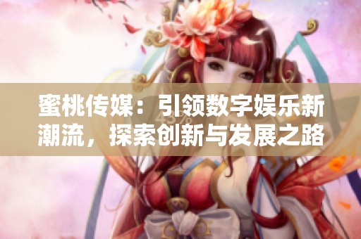 蜜桃传媒：引领数字娱乐新潮流，探索创新与发展之路