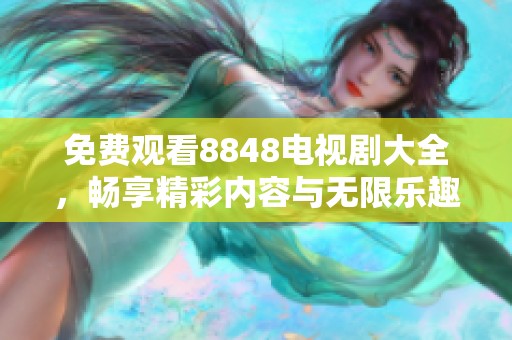 免费观看8848电视剧大全，畅享精彩内容与无限乐趣