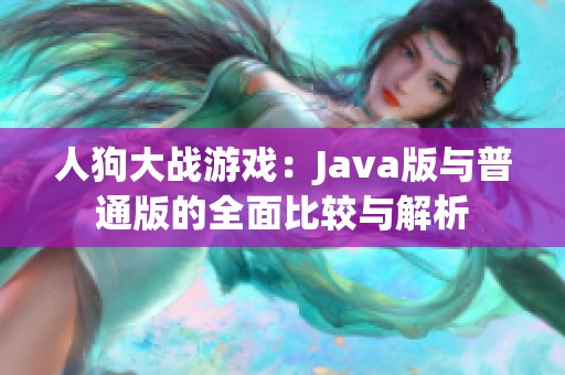 人狗大战游戏：Java版与普通版的全面比较与解析