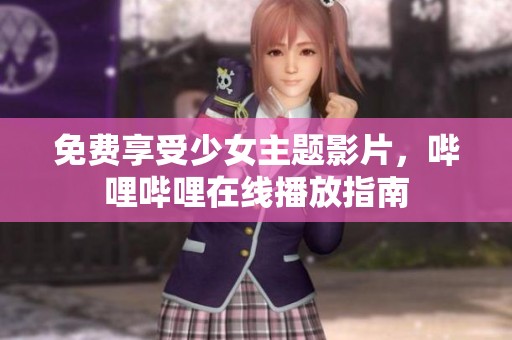 免费享受少女主题影片，哔哩哔哩在线播放指南