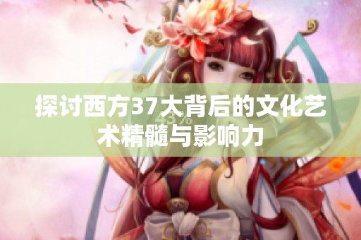探讨西方37大背后的文化艺术精髓与影响力