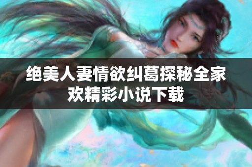 绝美人妻情欲纠葛探秘全家欢精彩小说下载