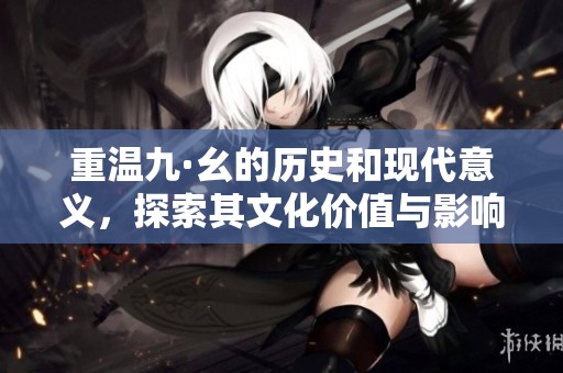 重温九·幺的历史和现代意义，探索其文化价值与影响