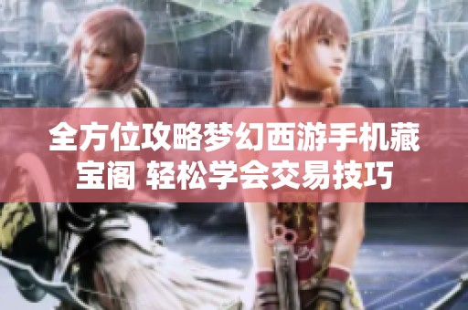 全方位攻略梦幻西游手机藏宝阁 轻松学会交易技巧