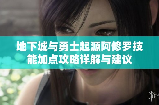 地下城与勇士起源阿修罗技能加点攻略详解与建议