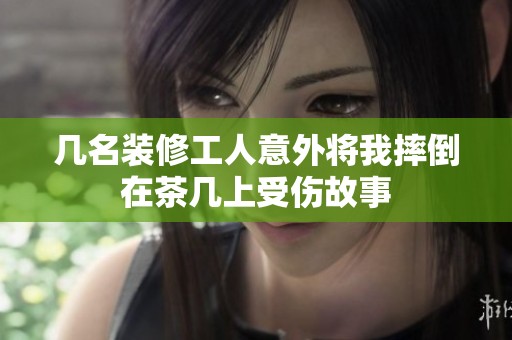 几名装修工人意外将我摔倒在茶几上受伤故事