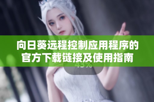 向日葵远程控制应用程序的官方下载链接及使用指南