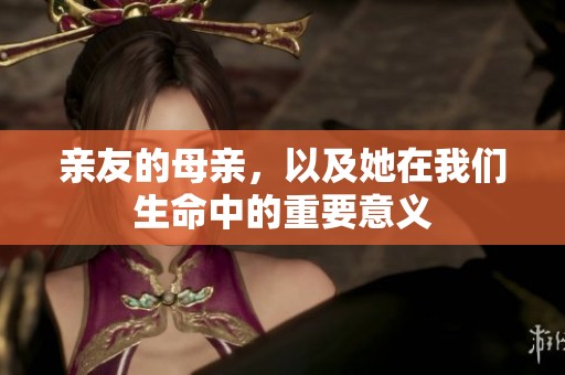 亲友的母亲，以及她在我们生命中的重要意义