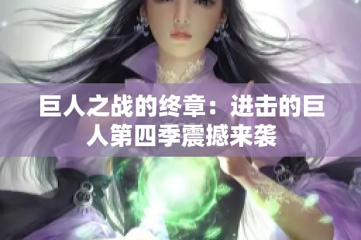 巨人之战的终章：进击的巨人第四季震撼来袭