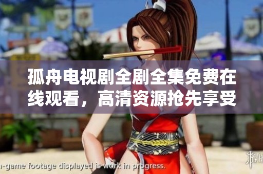 孤舟电视剧全剧全集免费在线观看，高清资源抢先享受