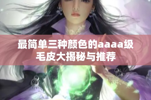 最简单三种颜色的aaaa级毛皮大揭秘与推荐
