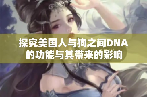 探究美国人与狗之间DNA的功能与其带来的影响
