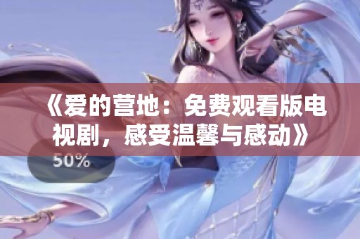 《爱的营地：免费观看版电视剧，感受温馨与感动》