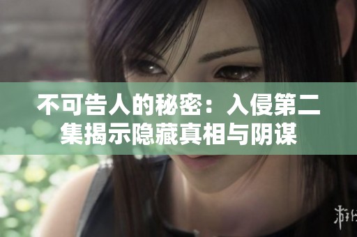 不可告人的秘密：入侵第二集揭示隐藏真相与阴谋