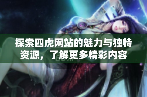 探索四虎网站的魅力与独特资源，了解更多精彩内容