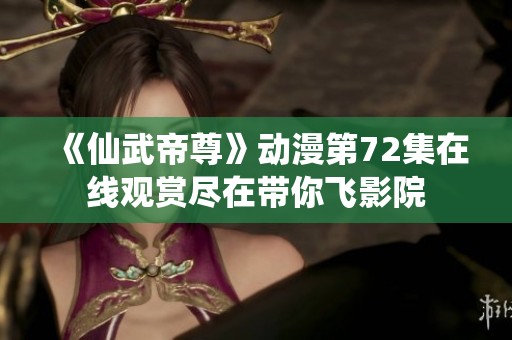 《仙武帝尊》动漫第72集在线观赏尽在带你飞影院