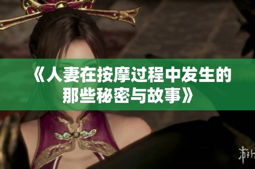 《人妻在按摩过程中发生的那些秘密与故事》
