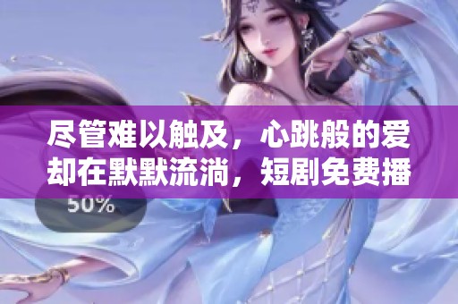 尽管难以触及，心跳般的爱却在默默流淌，短剧免费播出