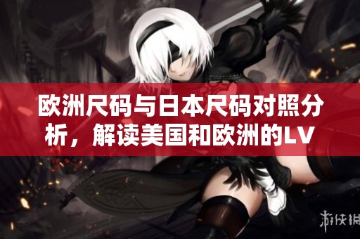 欧洲尺码与日本尺码对照分析，解读美国和欧洲的LV尺码转换