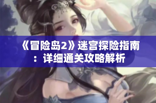 《冒险岛2》迷宫探险指南：详细通关攻略解析