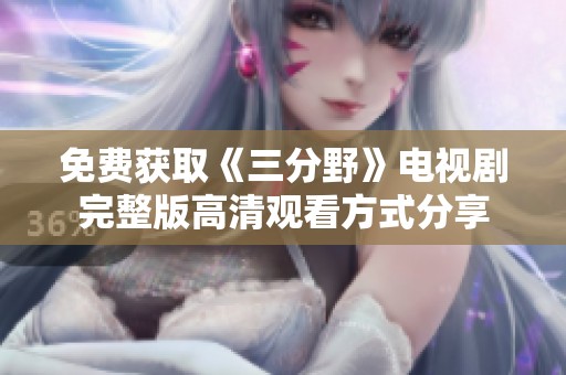 免费获取《三分野》电视剧完整版高清观看方式分享