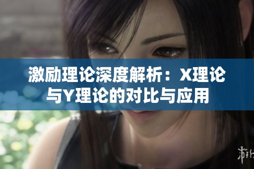 激励理论深度解析：X理论与Y理论的对比与应用