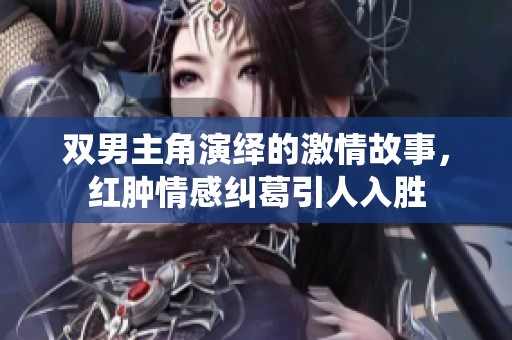 双男主角演绎的激情故事，红肿情感纠葛引人入胜
