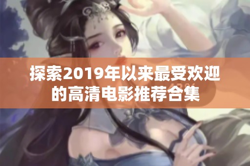 探索2019年以来最受欢迎的高清电影推荐合集