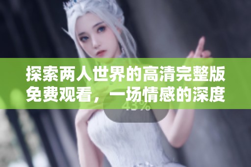 探索两人世界的高清完整版免费观看，一场情感的深度旅程