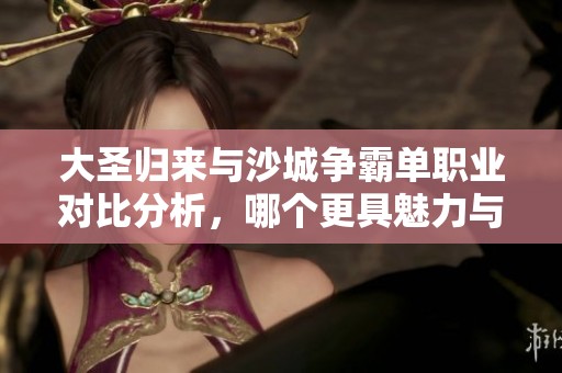 大圣归来与沙城争霸单职业对比分析，哪个更具魅力与挑战性