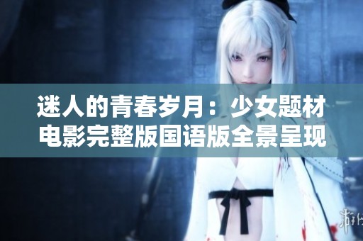 迷人的青春岁月：少女题材电影完整版国语版全景呈现