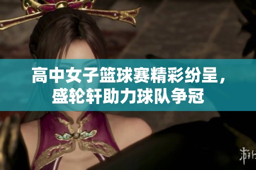 高中女子篮球赛精彩纷呈，盛轮轩助力球队争冠