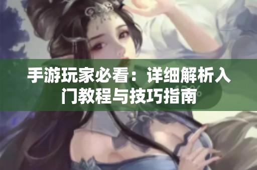手游玩家必看：详细解析入门教程与技巧指南