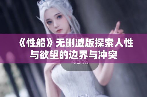 《性船》无删减版探索人性与欲望的边界与冲突