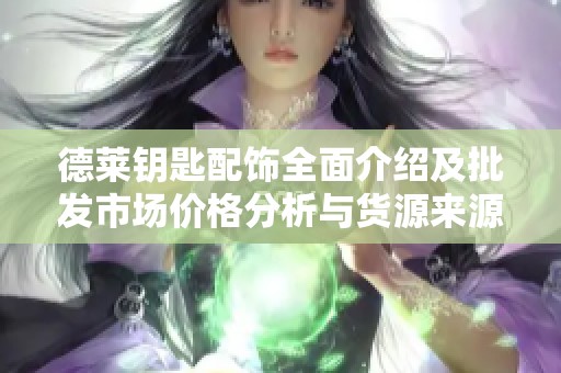 德莱钥匙配饰全面介绍及批发市场价格分析与货源来源