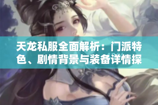 天龙私服全面解析：门派特色、剧情背景与装备详情探讨