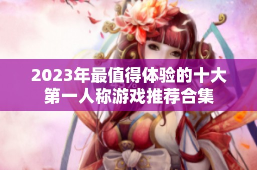 2023年最值得体验的十大第一人称游戏推荐合集