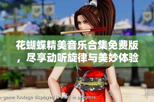 花蝴蝶精美音乐合集免费版，尽享动听旋律与美妙体验