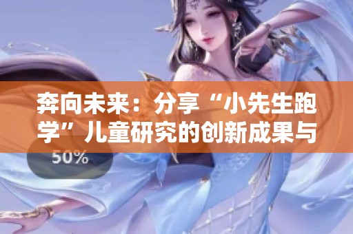 奔向未来：分享“小先生跑学”儿童研究的创新成果与探索