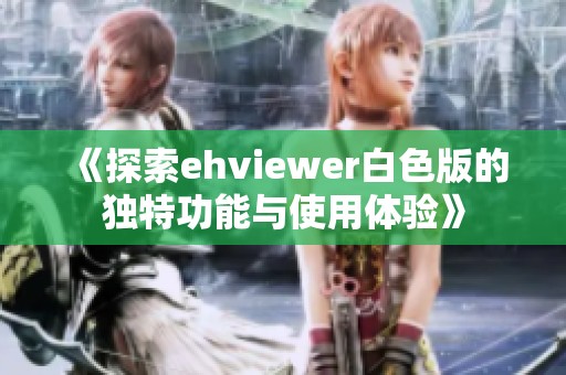 《探索ehviewer白色版的独特功能与使用体验》