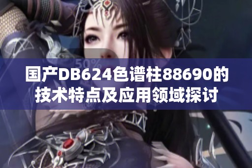 国产DB624色谱柱88690的技术特点及应用领域探讨