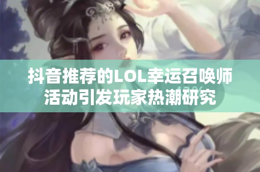 抖音推荐的LOL幸运召唤师活动引发玩家热潮研究