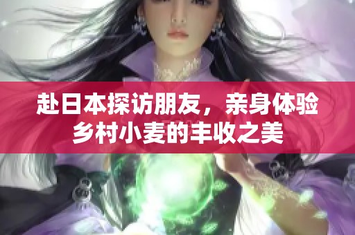 赴日本探访朋友，亲身体验乡村小麦的丰收之美