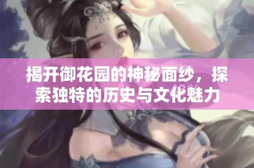 揭开御花园的神秘面纱，探索独特的历史与文化魅力