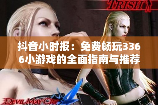 抖音小时报：免费畅玩3366小游戏的全面指南与推荐