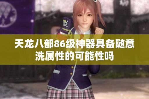 天龙八部86级神器具备随意洗属性的可能性吗