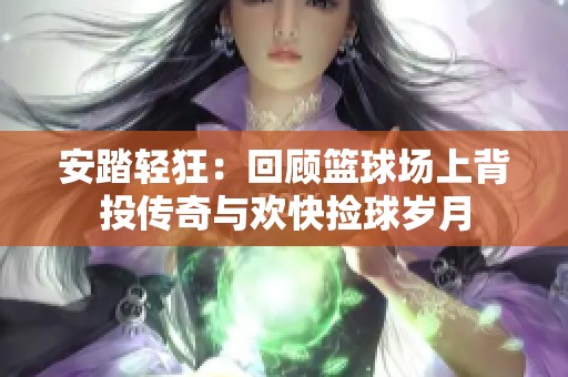 安踏轻狂：回顾篮球场上背投传奇与欢快捡球岁月