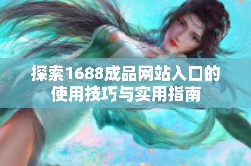 探索1688成品网站入口的使用技巧与实用指南