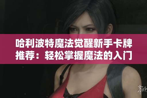 哈利波特魔法觉醒新手卡牌推荐：轻松掌握魔法的入门技巧