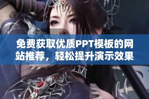 免费获取优质PPT模板的网站推荐，轻松提升演示效果
